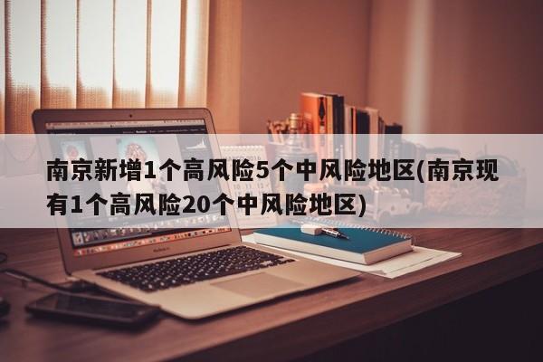 南京新增1个高风险5个中风险地区(南京现有1个高风险20个中风险地区)