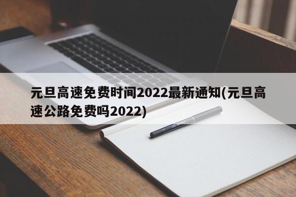 元旦高速免费时间2022最新通知(元旦高速公路免费吗2022)