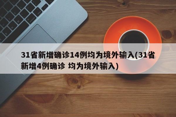 31省新增确诊14例均为境外输入(31省新增4例确诊 均为境外输入)