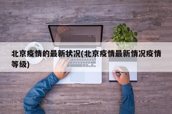 北京疫情的最新状况(北京疫情最新情况疫情等级)