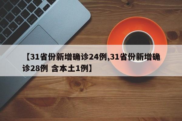 【31省份新增确诊24例,31省份新增确诊28例 含本土1例】