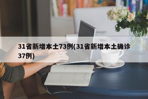 31省新增本土73例(31省新增本土确诊37例)