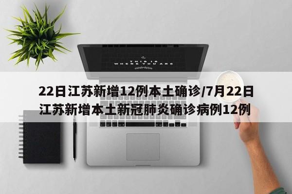 22日江苏新增12例本土确诊/7月22日江苏新增本土新冠肺炎确诊病例12例