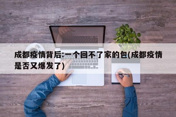 成都疫情背后:一个回不了家的包(成都疫情是否又爆发了)
