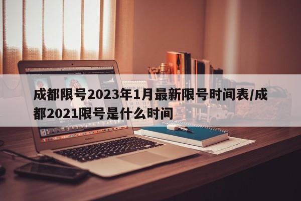 成都限号2023年1月最新限号时间表/成都2021限号是什么时间