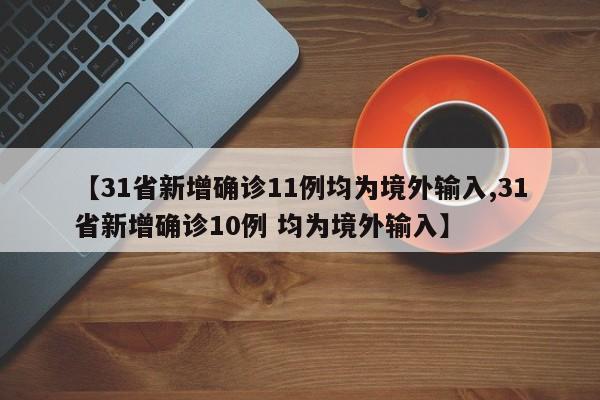 【31省新增确诊11例均为境外输入,31省新增确诊10例 均为境外输入】
