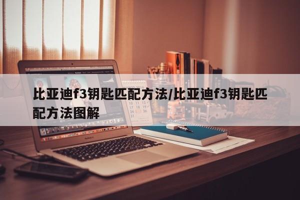 比亚迪f3钥匙匹配方法/比亚迪f3钥匙匹配方法图解