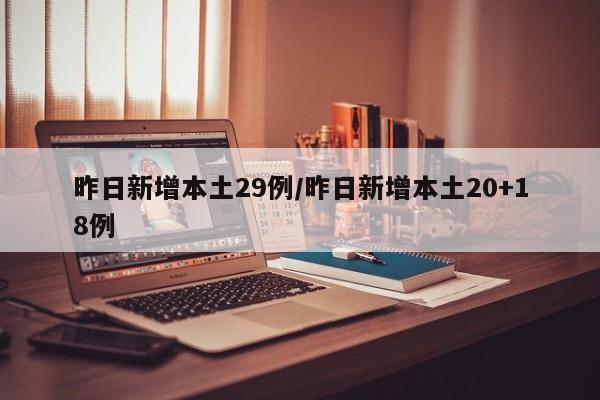 昨日新增本土29例/昨日新增本土20+18例