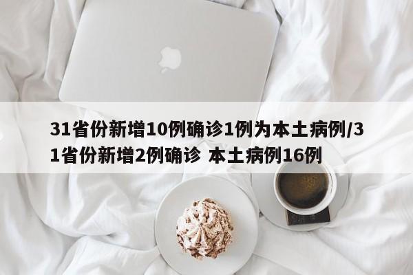 31省份新增10例确诊1例为本土病例/31省份新增2例确诊 本土病例16例