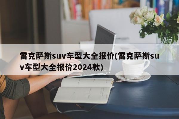 雷克萨斯suv车型大全报价(雷克萨斯suv车型大全报价2024款)