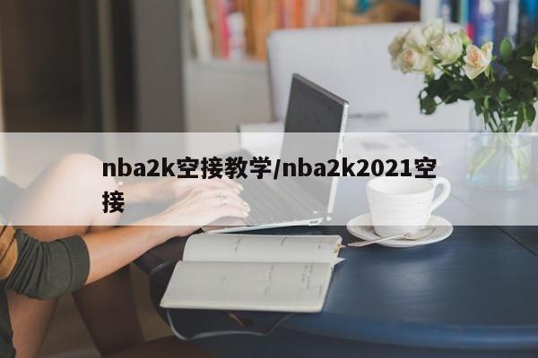nba2k空接教学/nba2k2021空接
