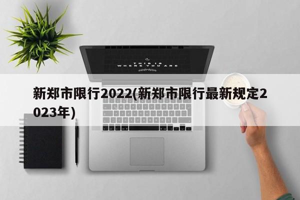 新郑市限行2022(新郑市限行最新规定2023年)