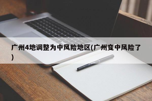 广州4地调整为中风险地区(广州变中风险了)