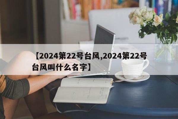【2024第22号台风,2024第22号台风叫什么名字】