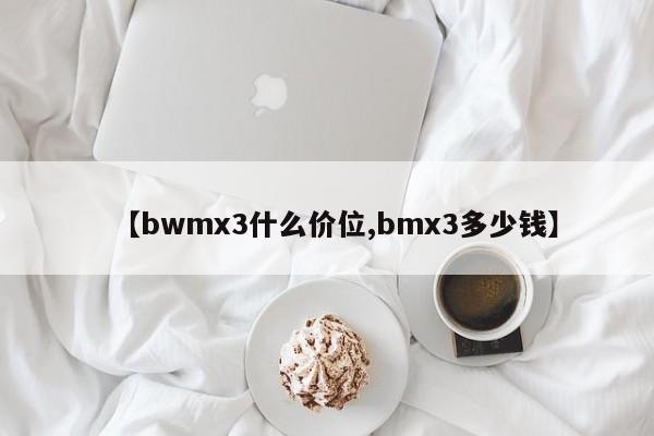 【bwmx3什么价位,bmx3多少钱】