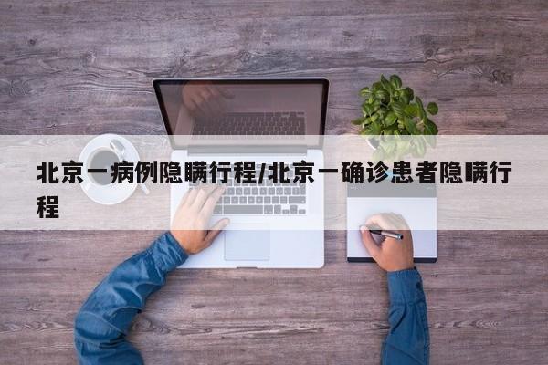 北京一病例隐瞒行程/北京一确诊患者隐瞒行程