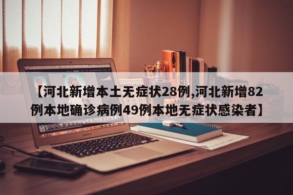 【河北新增本土无症状28例,河北新增82例本地确诊病例49例本地无症状感染者】