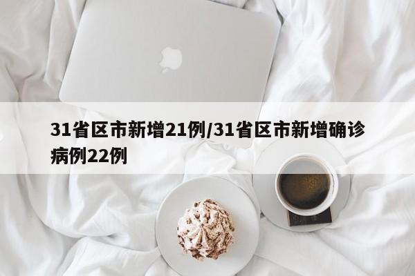 31省区市新增21例/31省区市新增确诊病例22例