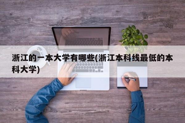 浙江的一本大学有哪些(浙江本科线最低的本科大学)
