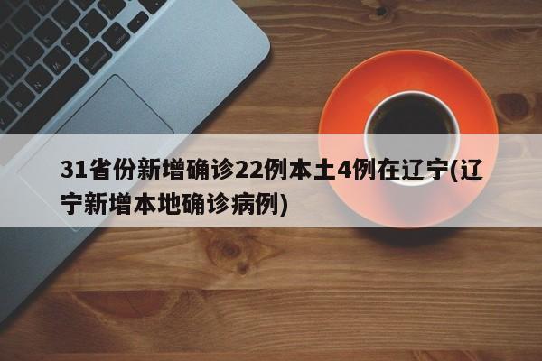 31省份新增确诊22例本土4例在辽宁(辽宁新增本地确诊病例)