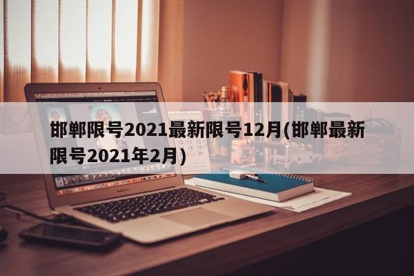 邯郸限号2021最新限号12月(邯郸最新限号2021年2月)