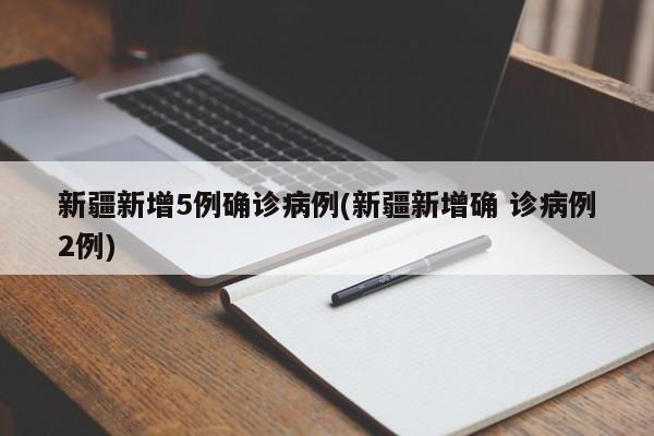 新疆新增5例确诊病例(新疆新增确 诊病例2例)