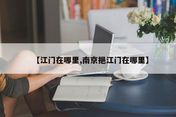 【江门在哪里,南京挹江门在哪里】
