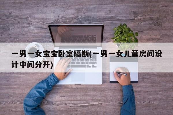 一男一女宝宝卧室隔断(一男一女儿童房间设计中间分开)