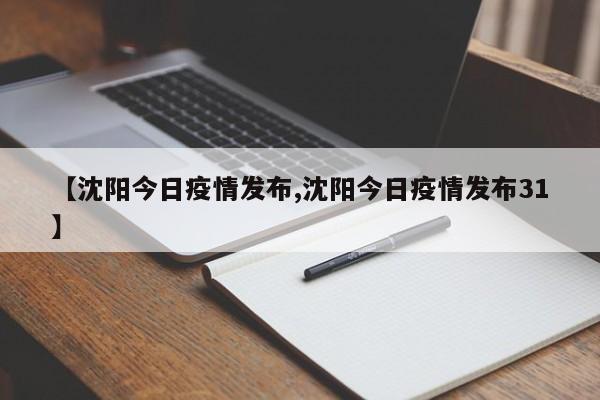 【沈阳今日疫情发布,沈阳今日疫情发布31】