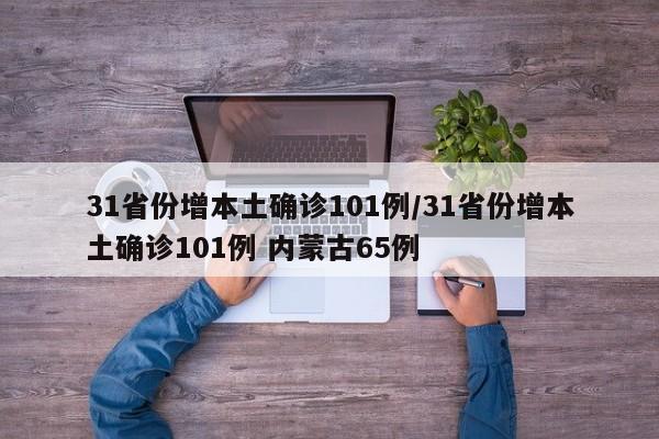 31省份增本土确诊101例/31省份增本土确诊101例 内蒙古65例
