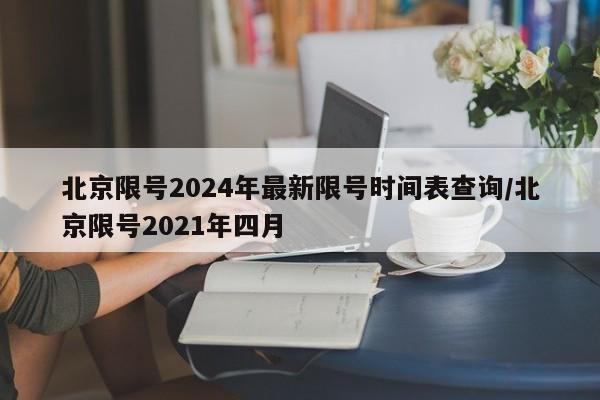 北京限号2024年最新限号时间表查询/北京限号2021年四月