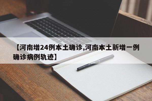 【河南增24例本土确诊,河南本土新增一例确诊病例轨迹】
