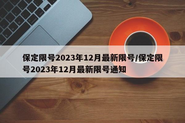 保定限号2023年12月最新限号/保定限号2023年12月最新限号通知