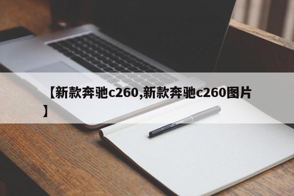 【新款奔驰c260,新款奔驰c260图片】