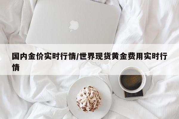 国内金价实时行情/世界现货黄金费用实时行情