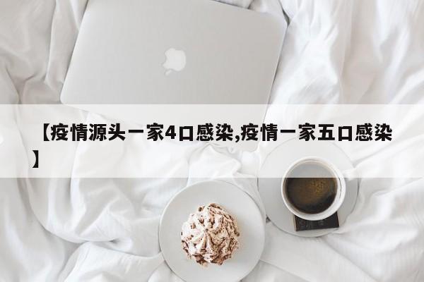 【疫情源头一家4口感染,疫情一家五口感染】