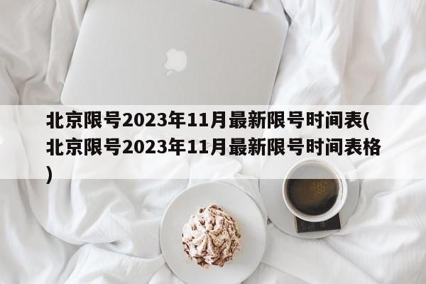 北京限号2023年11月最新限号时间表(北京限号2023年11月最新限号时间表格)