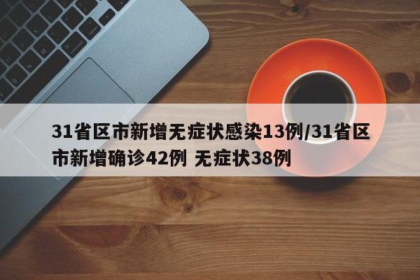 31省区市新增无症状感染13例/31省区市新增确诊42例 无症状38例