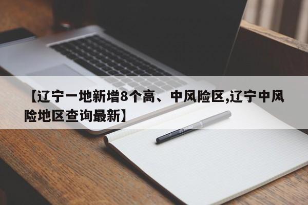 【辽宁一地新增8个高、中风险区,辽宁中风险地区查询最新】