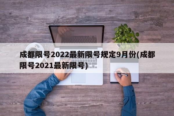 成都限号2022最新限号规定9月份(成都限号2021最新限号)