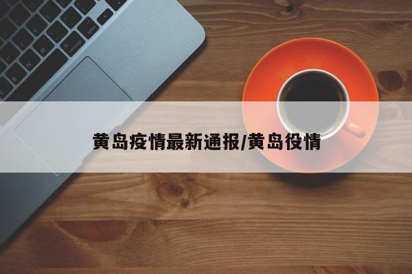黄岛疫情最新通报/黄岛役情