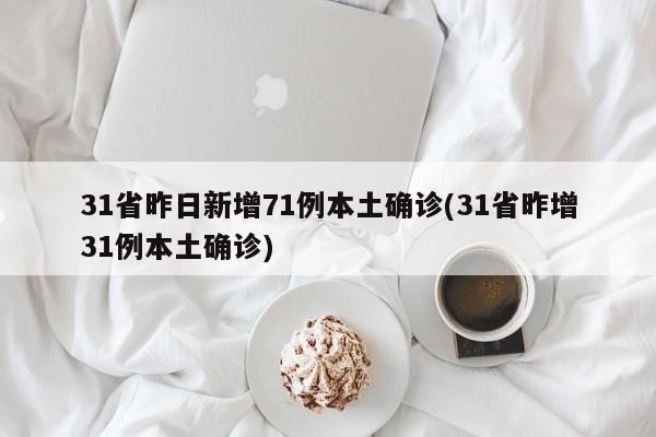 31省昨日新增71例本土确诊(31省昨增31例本土确诊)