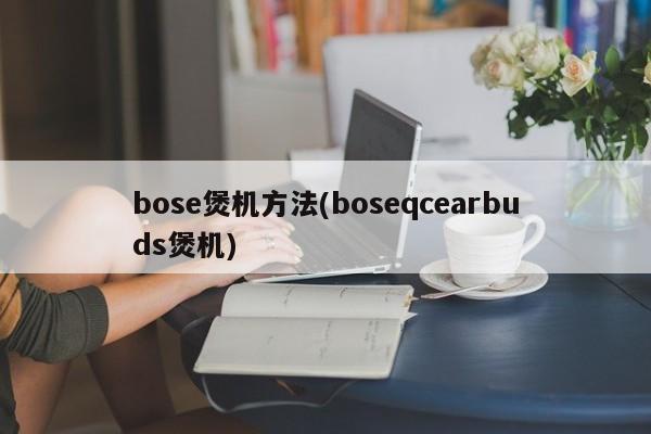 bose煲机方法(boseqcearbuds煲机)