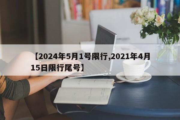 【2024年5月1号限行,2021年4月15日限行尾号】