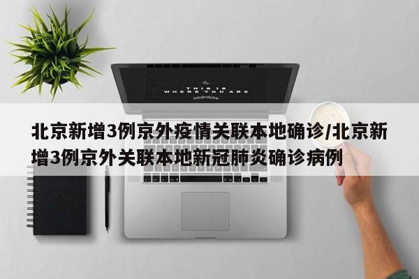 北京新增3例京外疫情关联本地确诊/北京新增3例京外关联本地新冠肺炎确诊病例