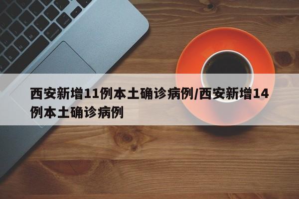西安新增11例本土确诊病例/西安新增14例本土确诊病例