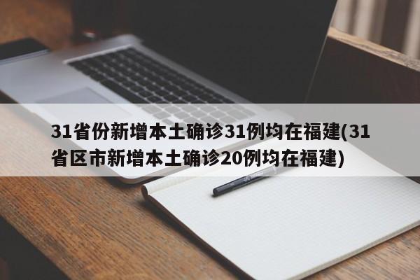 31省份新增本土确诊31例均在福建(31省区市新增本土确诊20例均在福建)