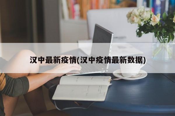 汉中最新疫情(汉中疫情最新数据)