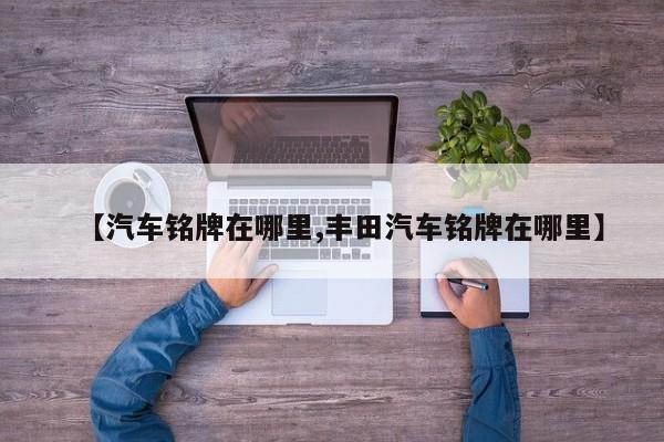 【汽车铭牌在哪里,丰田汽车铭牌在哪里】