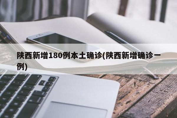 陕西新增180例本土确诊(陕西新增确诊一例)